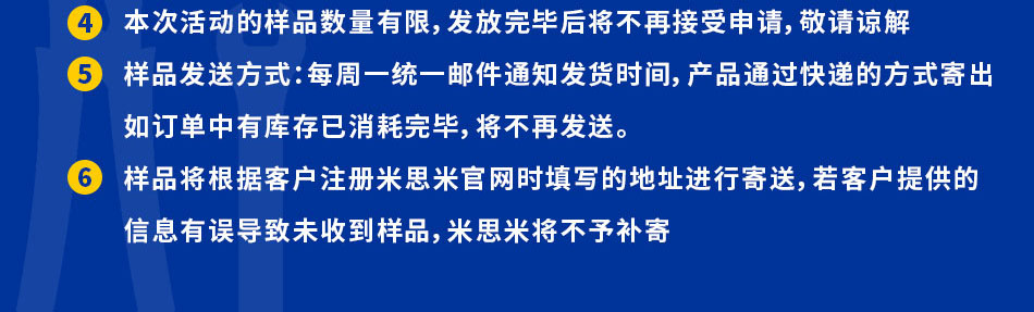 每家公司客戶僅限申請一次申請樣品的數(shù)量、金額等具體要求，請事先通過以下聯(lián)系方式咨詢請在活動產(chǎn)品清單中選擇需要申請的樣品及型號，活動產(chǎn)品清單以外的本次活動的樣品數(shù)量有限，發(fā)放完畢后將不再接受申請，敬請諒解
