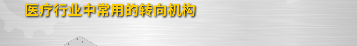 醫(yī)療行業(yè)中常用的轉(zhuǎn)向機(jī)構(gòu)