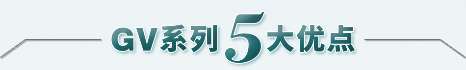 GV系列5大優(yōu)點