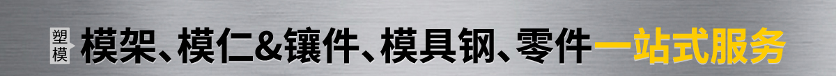 模架、模仁&鑲件、模具鋼、零件一站式服務(wù)