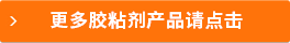 更多膠粘劑產(chǎn)品請點(diǎn)擊