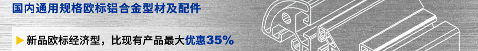  國(guó)內(nèi)通用規(guī)格歐標(biāo)鋁合金型材及配件 新品歐標(biāo)經(jīng)濟(jì)型，比現(xiàn)有產(chǎn)品最大優(yōu)惠35%