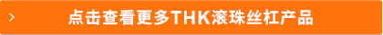 點此查看更多THK滾珠絲杠產品